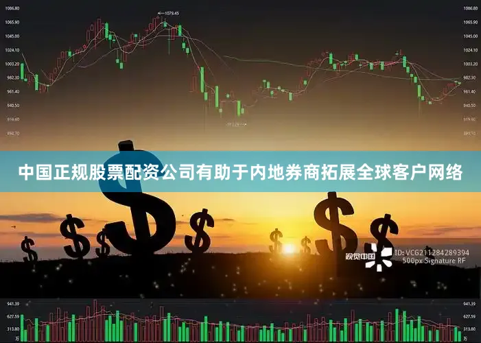 中国正规股票配资公司有助于内地券商拓展全球客户网络