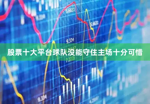 股票十大平台球队没能守住主场十分可惜