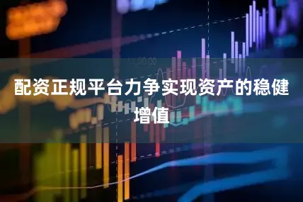 配资正规平台力争实现资产的稳健增值