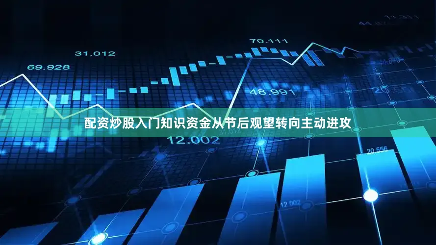 配资炒股入门知识资金从节后观望转向主动进攻