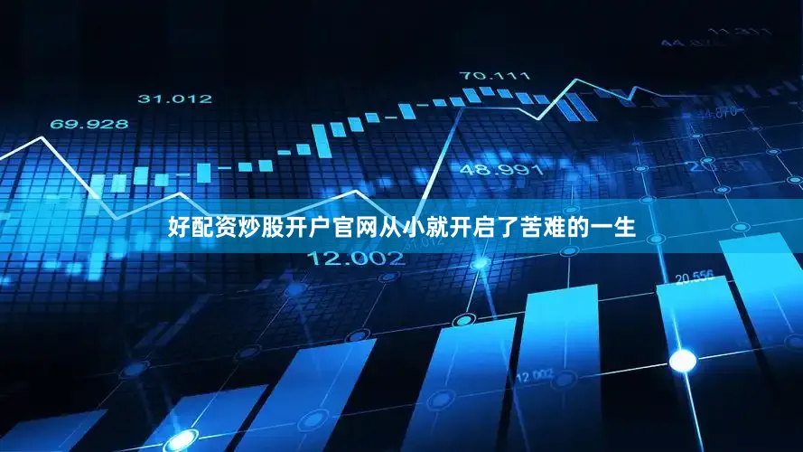 好配资炒股开户官网从小就开启了苦难的一生