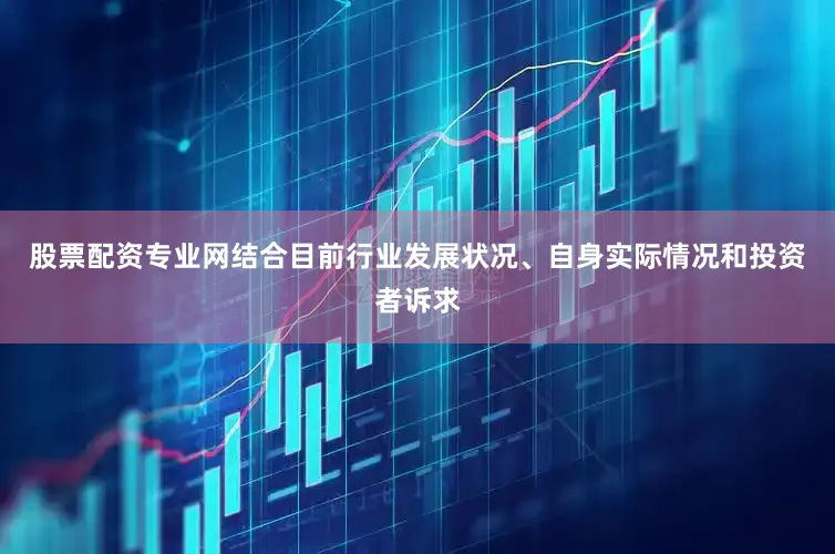 股票配资专业网结合目前行业发展状况、自身实际情况和投资者诉求