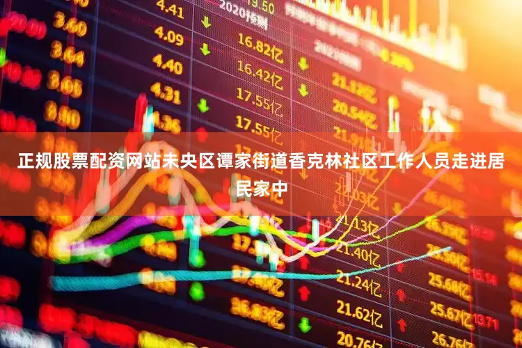 正规股票配资网站未央区谭家街道香克林社区工作人员走进居民家中