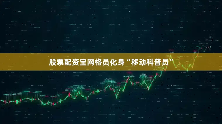 股票配资宝网格员化身“移动科普员”