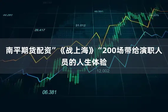 南平期货配资”《战上海》“200场带给演职人员的人生体验