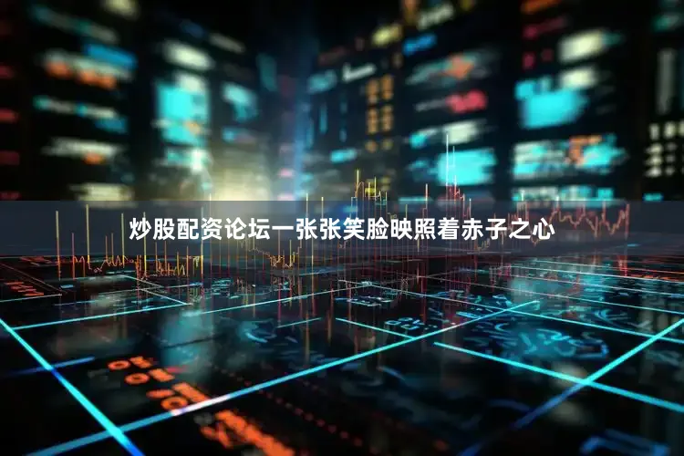 炒股配资论坛一张张笑脸映照着赤子之心