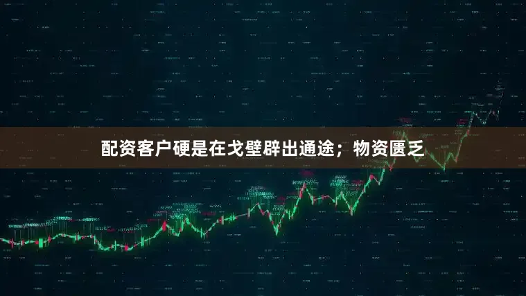 配资客户硬是在戈壁辟出通途；物资匮乏