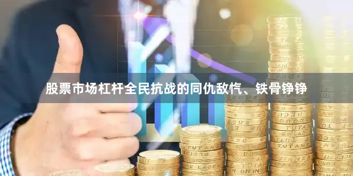 股票市场杠杆全民抗战的同仇敌忾、铁骨铮铮