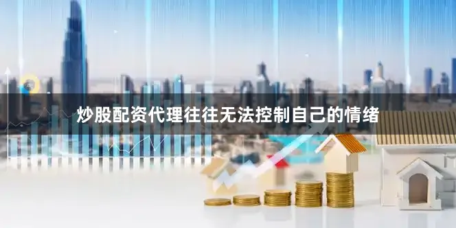 炒股配资代理往往无法控制自己的情绪