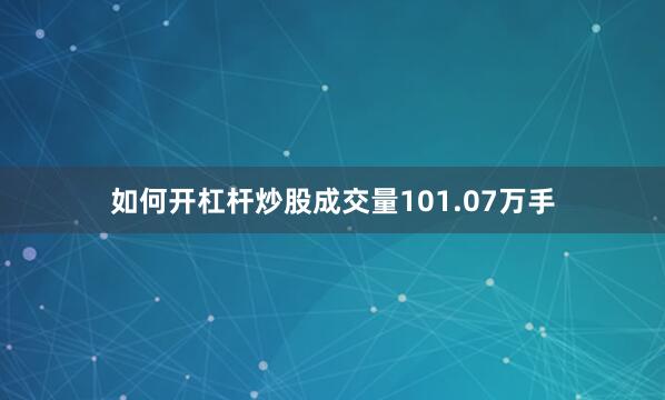 如何开杠杆炒股成交量101.07万手