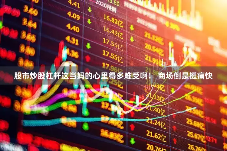 股市炒股杠杆这当妈的心里得多难受啊！ 商场倒是挺痛快