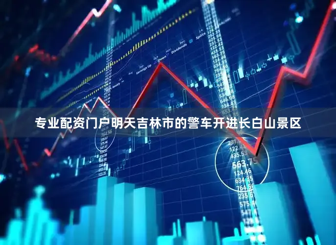 专业配资门户明天吉林市的警车开进长白山景区