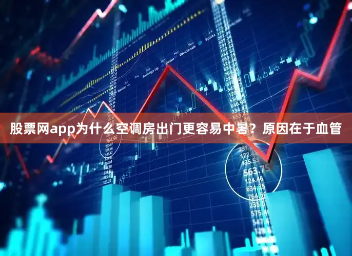 股票网app为什么空调房出门更容易中暑？原因在于血管