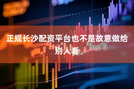 正规长沙配资平台也不是故意做给别人看