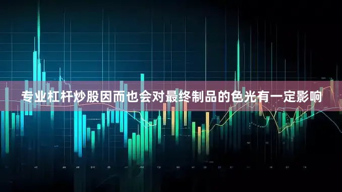 专业杠杆炒股因而也会对最终制品的色光有一定影响