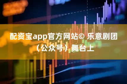 配资宝app官方网站© 乐意剧团（公众号）舞台上
