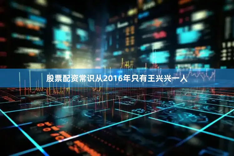 股票配资常识从2016年只有王兴兴一人