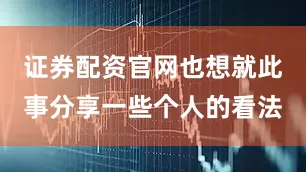 证券配资官网也想就此事分享一些个人的看法
