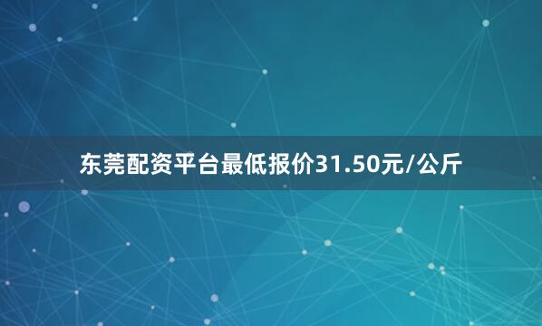 东莞配资平台最低报价31.50元/公斤