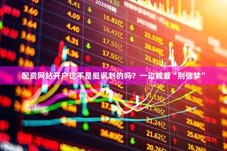 配资网站开户这不是挺讽刺的吗？一边喊着“别信梦”