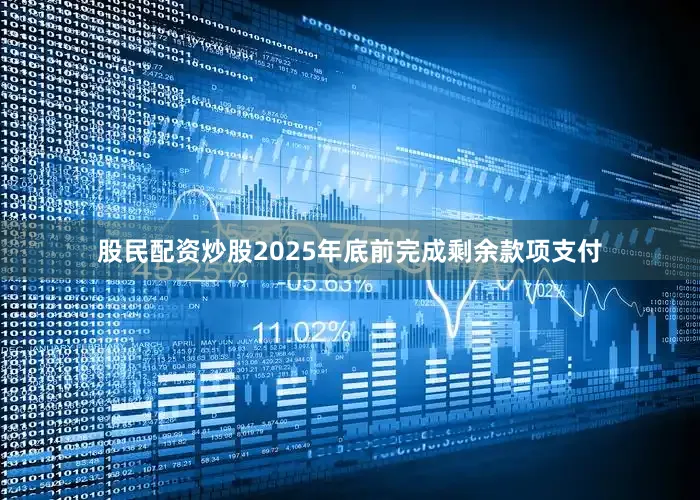 股民配资炒股2025年底前完成剩余款项支付