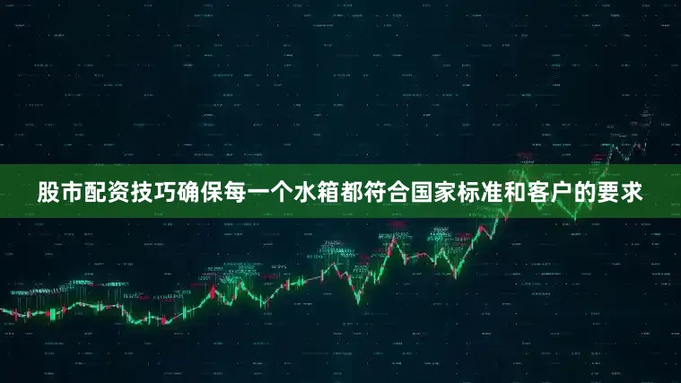 股市配资技巧确保每一个水箱都符合国家标准和客户的要求